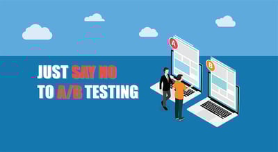 Just Say No to A/B Testing