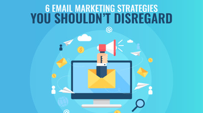 6 Email Marketing Strategies You Shouldn't Disregard